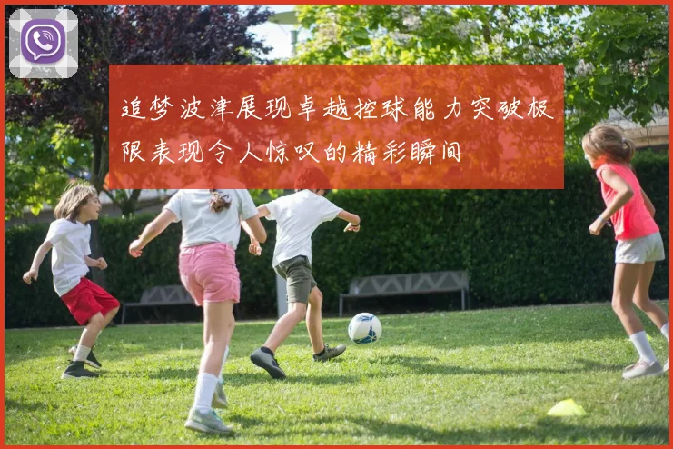 追梦波津展现卓越控球能力突破极限表现令人惊叹的精彩瞬间