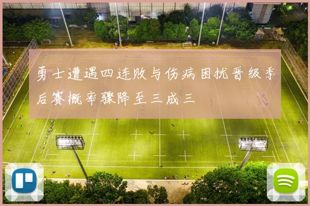 勇士遭遇四连败与伤病困扰晋级季后赛概率骤降至三成三