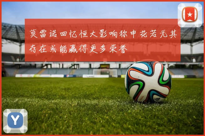莫雷诺回忆恒大影响称申花若无其存在或能赢得更多荣誉