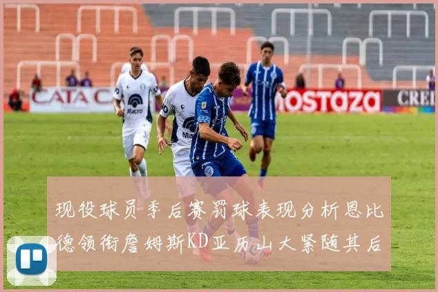 现役球员季后赛罚球表现分析恩比德领衔詹姆斯KD亚历山大紧随其后