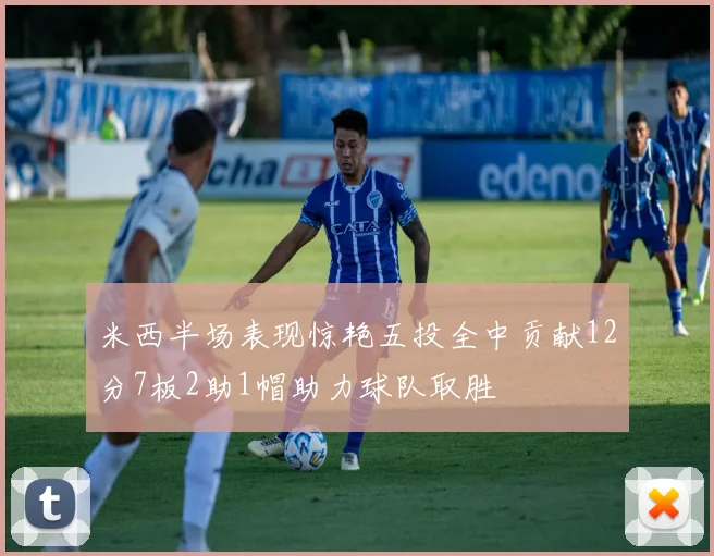 米西半场表现惊艳五投全中贡献12分7板2助1帽助力球队取胜