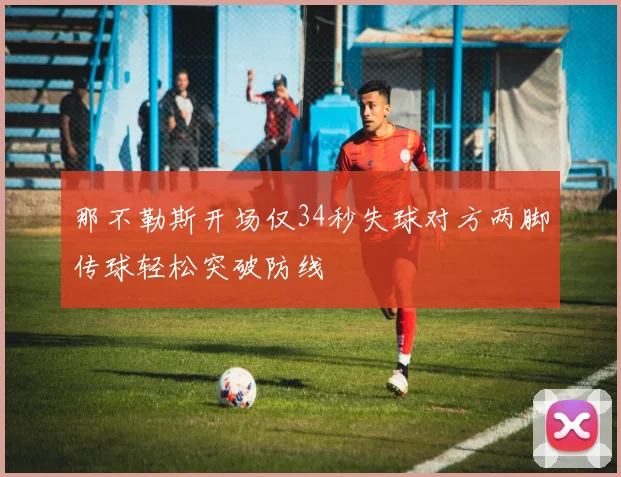 那不勒斯开场仅34秒失球对方两脚传球轻松突破防线