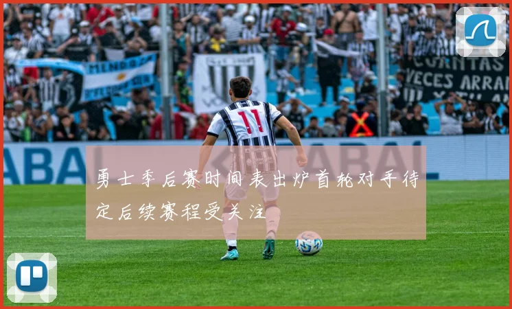 勇士季后赛时间表出炉首轮对手待定后续赛程受关注
