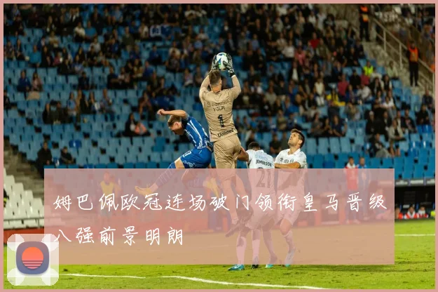 姆巴佩欧冠连场破门领衔皇马晋级八强前景明朗