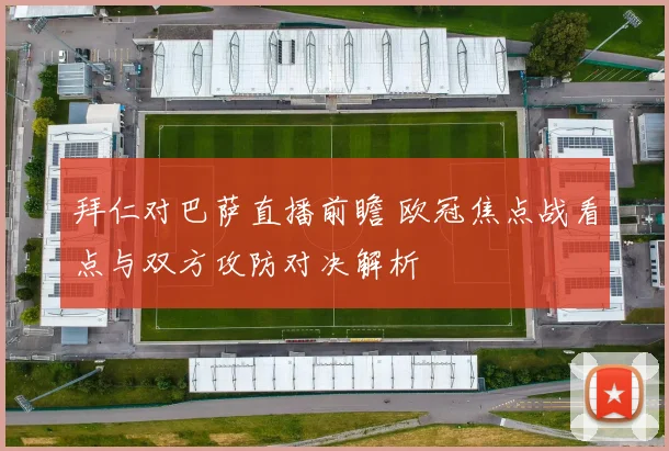 拜仁对巴萨直播前瞻 欧冠焦点战看点与双方攻防对决解析
