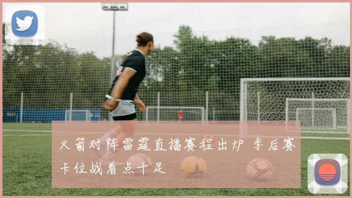 火箭对阵雷霆直播赛程出炉 季后赛卡位战看点十足